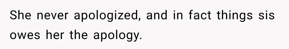 She never apologized, and in fact things sis owes her the apology.