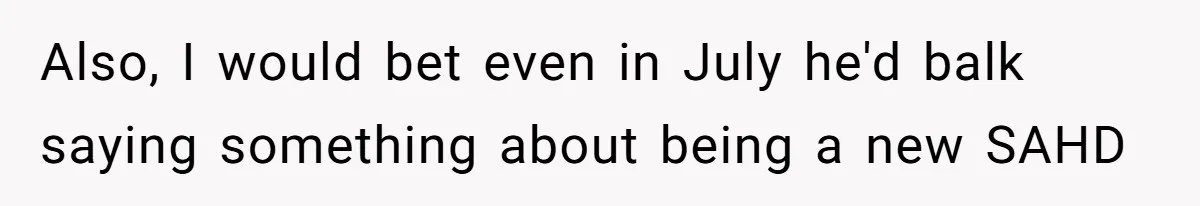 Also, I would bet even in July he'd balk saying something about being a new SAHD