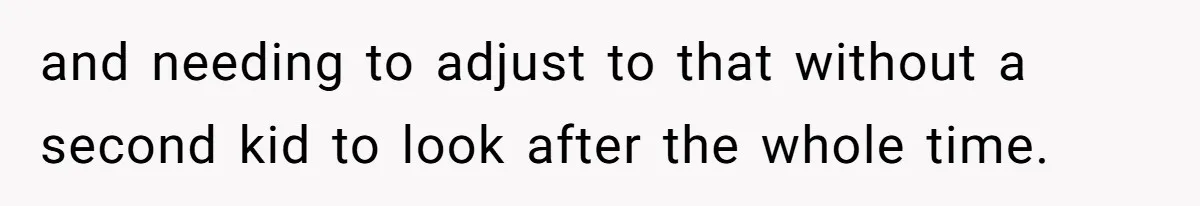 and needing to adjust to that without a second kid to look after the whole time.