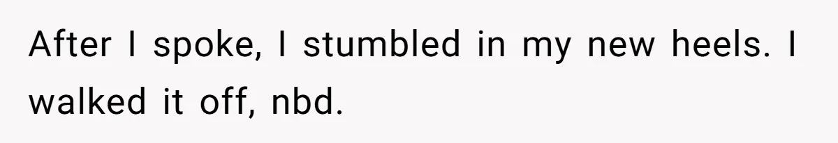 After I spoke, I stumbled in my new heels. I walked it off, nbd.