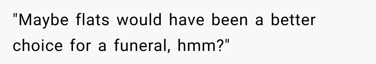 "Maybe flats would have been a better choice for a funeral, hmm?"