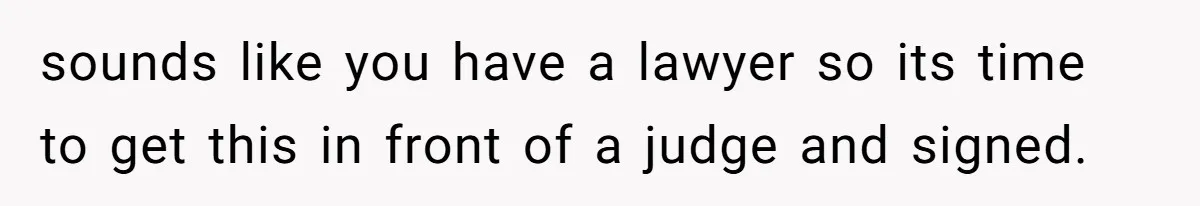 sounds like you have a lawyer so its time to get this in front of a judge and signed.