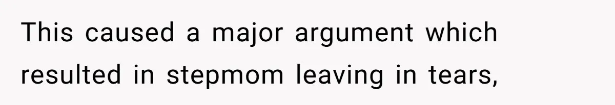 This caused a major argument which resulted in stepmom leaving in tears,