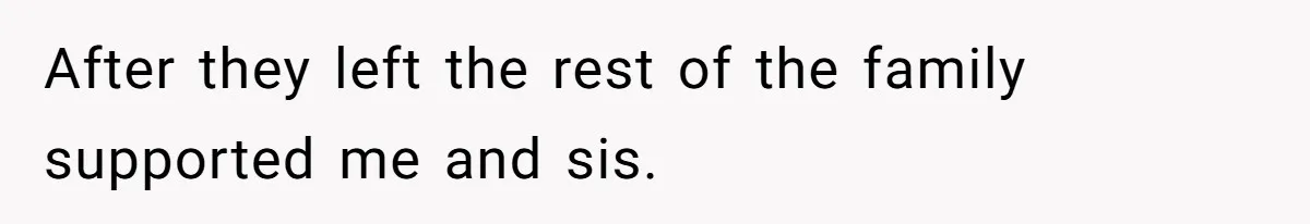 After they left the rest of the family supported me and sis.