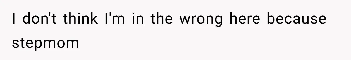 I don't think I'm in the wrong here because stepmom