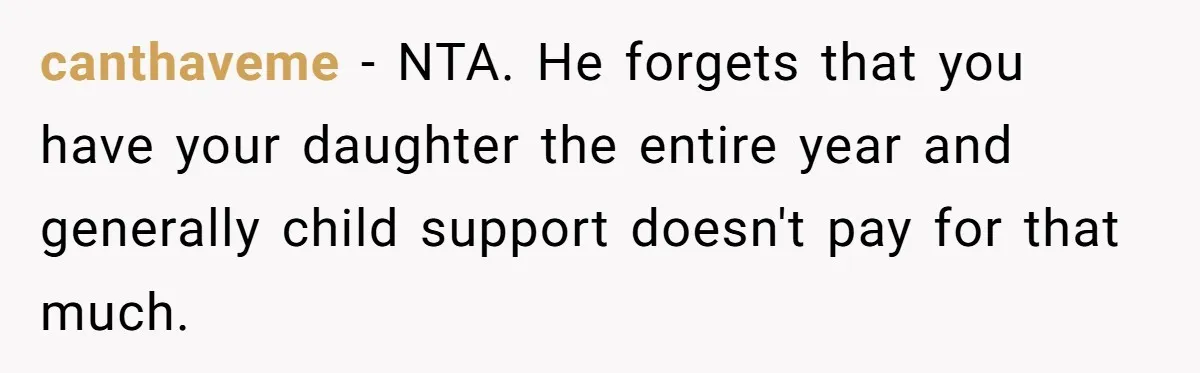 canthaveme − NTA. He forgets that you have your daughter the entire year and generally child support doesn't pay for that much.