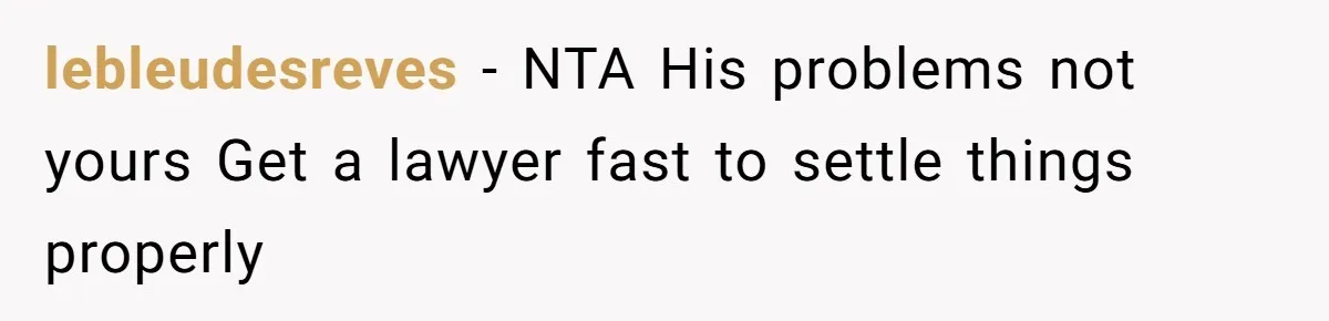 lebleudesreves − NTA His problems not yours Get a lawyer fast to settle things properly