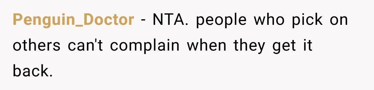 Penguin_Doctor − NTA. people who pick on others can't complain when they get it back.