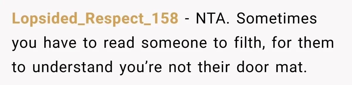 Lopsided_Respect_158 − NTA. Sometimes you have to read someone to filth, for them to understand you’re not their door mat.