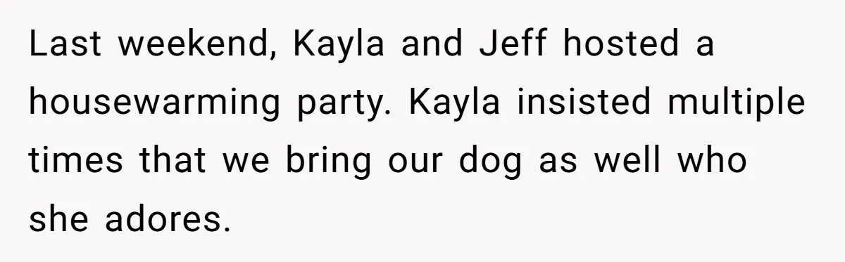 Last weekend, Kayla and Jeff hosted a housewarming party. Kayla insisted multiple times that we bring our dog as well who she adores.