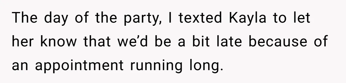 The day of the party, I texted Kayla to let her know that we’d be a bit late because of an appointment running long.