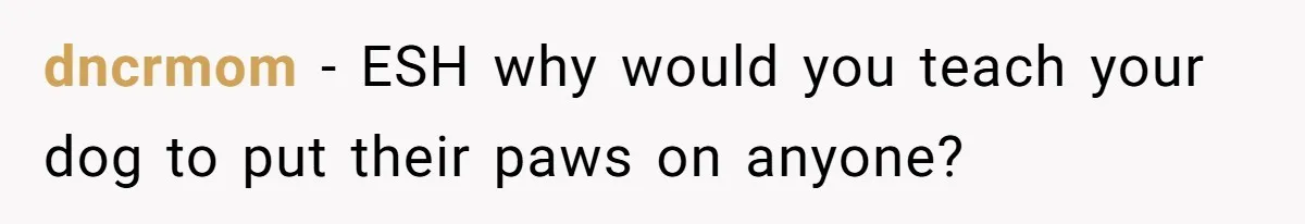 dncrmom − ESH why would you teach your dog to put their paws on anyone?