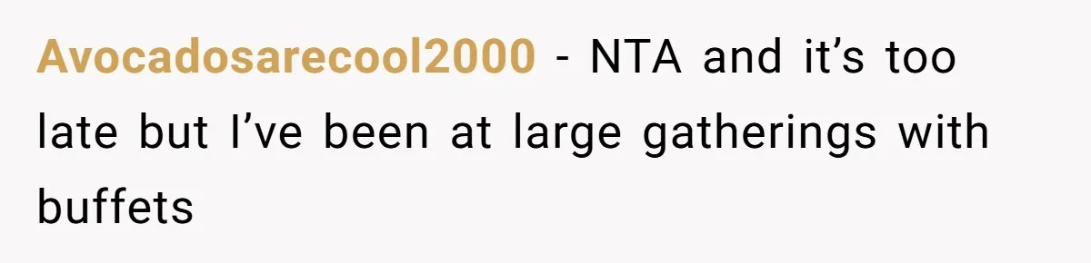 Avocadosarecool2000 − NTA and it’s too late but I’ve been at large gatherings with buffets