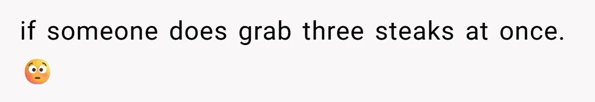 if someone does grab three steaks at once. 😳