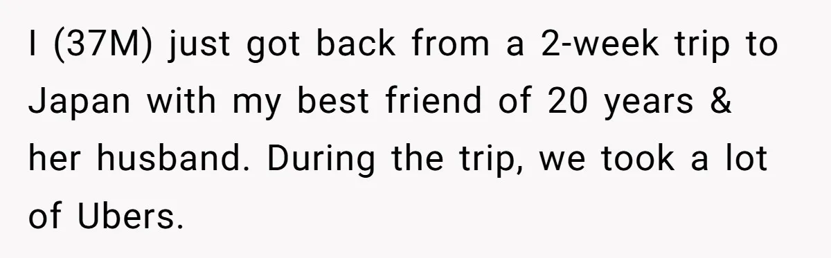 I (37M) just got back from a 2-week trip to Japan with my best friend of 20 years & her husband. During the trip, we took a lot of Ubers.