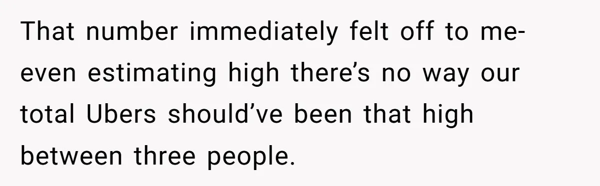 That number immediately felt off to me- even estimating high there’s no way our total Ubers should’ve been that high between three people.