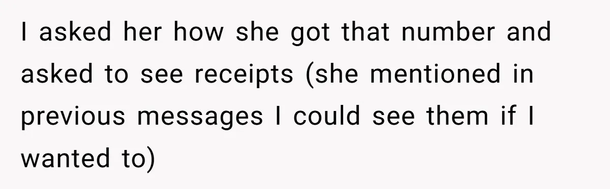 I asked her how she got that number and asked to see receipts (she mentioned in previous messages I could see them if I wanted to)