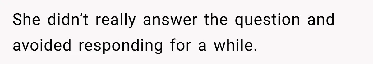 She didn’t really answer the question and avoided responding for a while.