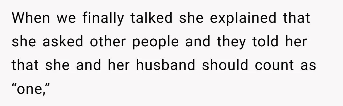 When we finally talked she explained that she asked other people and they told her that she and her husband should count as “one,”