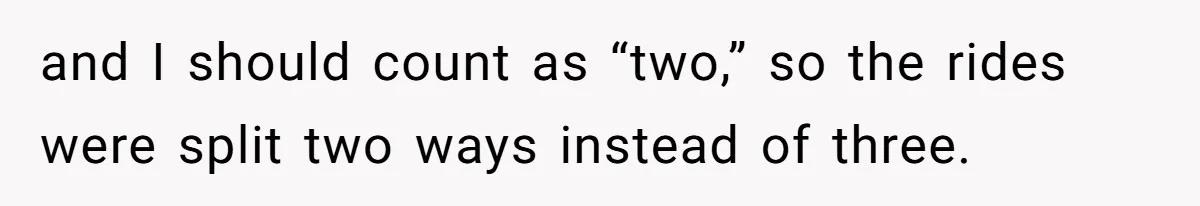 and I should count as “two,” so the rides were split two ways instead of three.