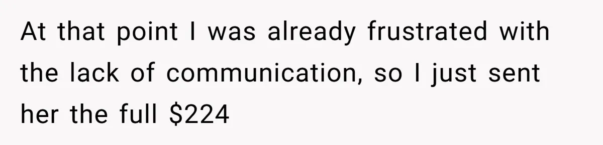 At that point I was already frustrated with the lack of communication, so I just sent her the full $224