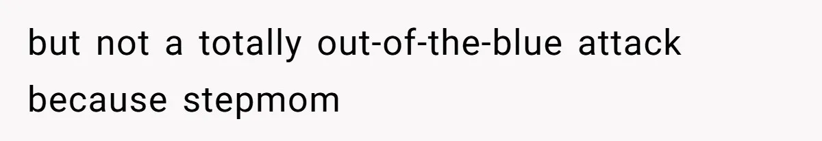 but not a totally out-of-the-blue attack because stepmom