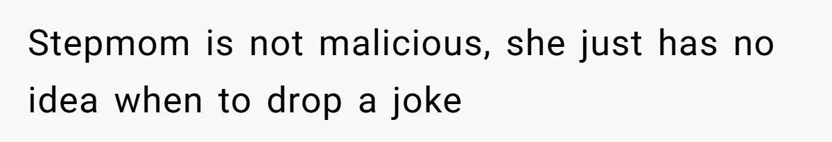 Stepmom is not malicious, she just has no idea when to drop a joke