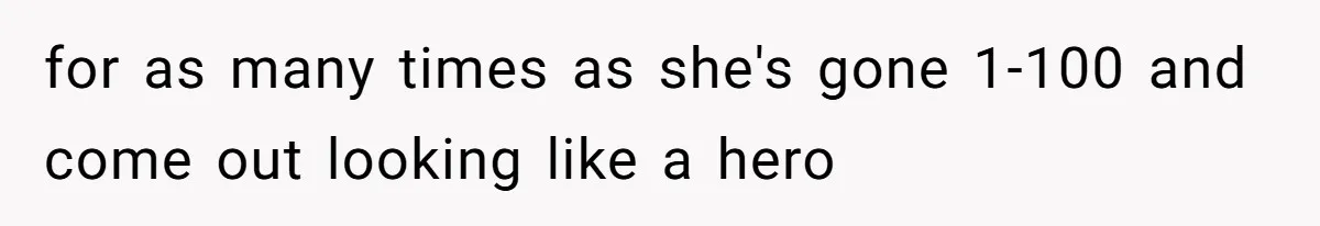 for as many times as she's gone 1-100 and come out looking like a hero