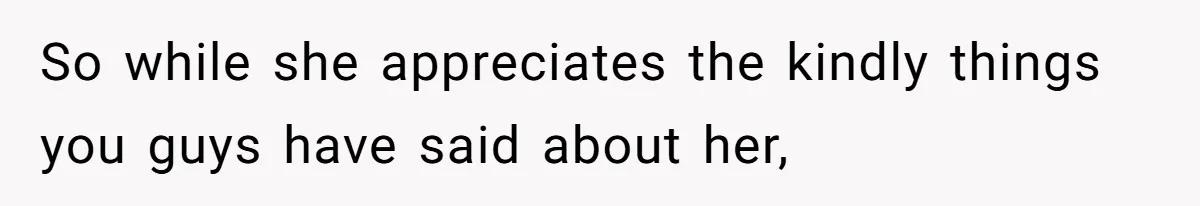 So while she appreciates the kindly things you guys have said about her,