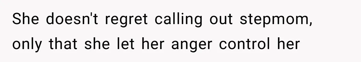 She doesn't regret calling out stepmom, only that she let her anger control her