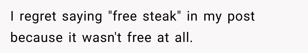 I regret saying "free steak" in my post because it wasn't free at all.