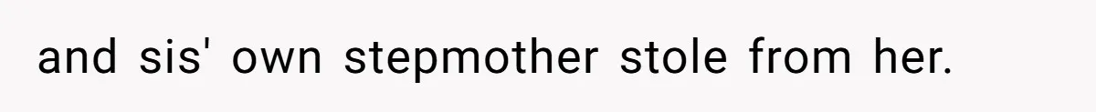 and sis' own stepmother stole from her.