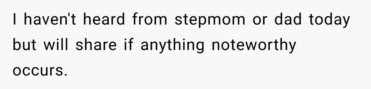 I haven't heard from stepmom or dad today but will share if anything noteworthy occurs.