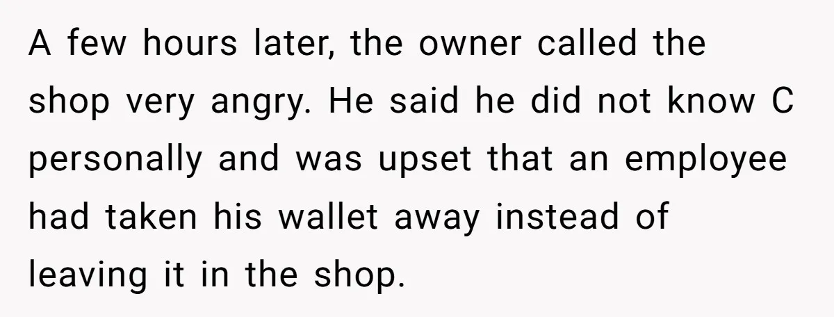 A few hours later, the owner called the shop very angry. He said he did not know C personally and was upset that an employee had taken his wallet away...