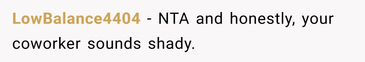 LowBalance4404 − NTA and honestly, your coworker sounds shady.