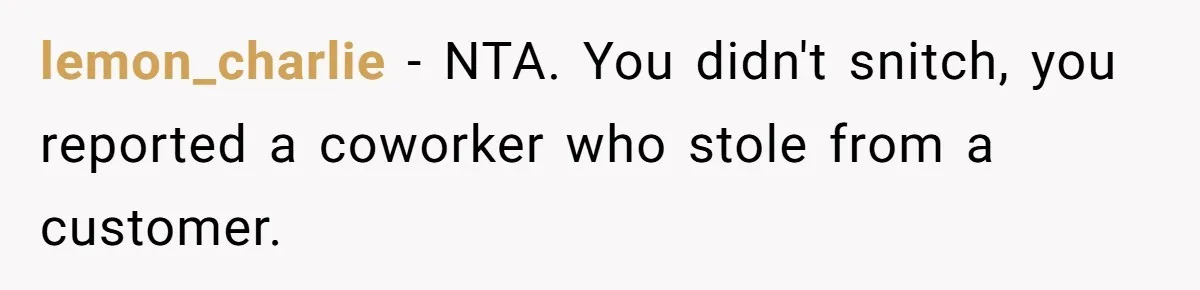 lemon_charlie − NTA. You didn't snitch, you reported a coworker who stole from a customer.