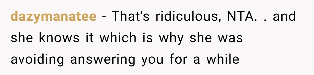 dazymanatee − That's ridiculous, NTA. . and she knows it which is why she was avoiding answering you for a while