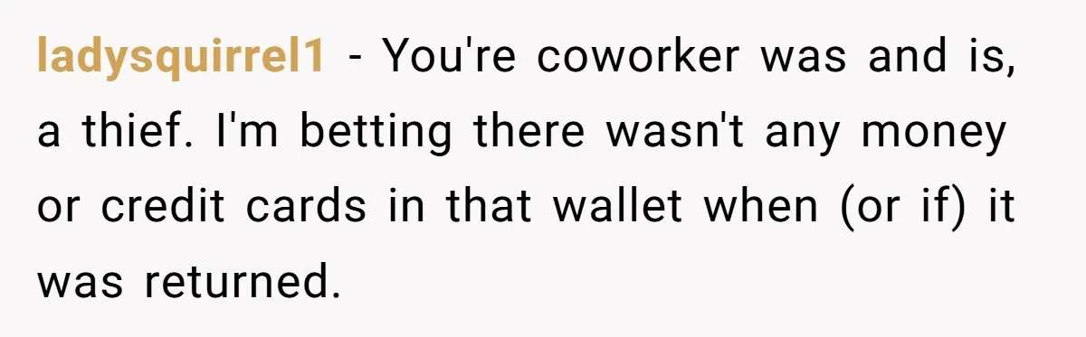 ladysquirrel1 − You're coworker was and is, a thief. I'm betting there wasn't any money or credit cards in that wallet when (or if) it was returned.