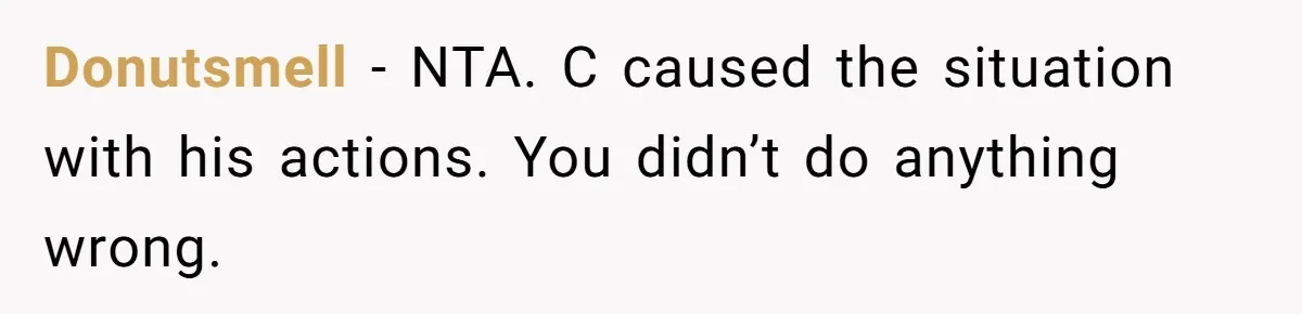 Donutsmell − NTA. C caused the situation with his actions. You didn’t do anything wrong.