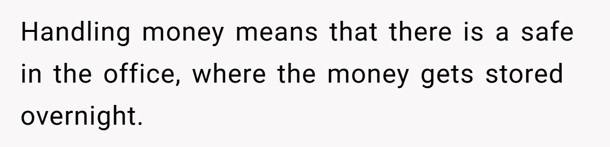 Handling money means that there is a safe in the office, where the money gets stored overnight.