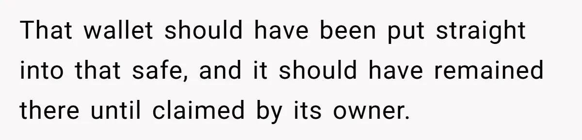 That wallet should have been put straight into that safe, and it should have remained there until claimed by its owner.
