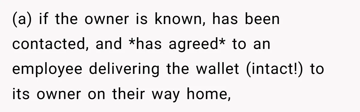 (a) if the owner is known, has been contacted, and *has agreed* to an employee delivering the wallet (intact!) to its owner on their way home,