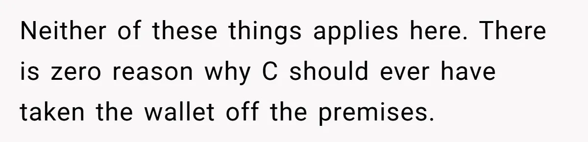 Neither of these things applies here. There is zero reason why C should ever have taken the wallet off the premises.