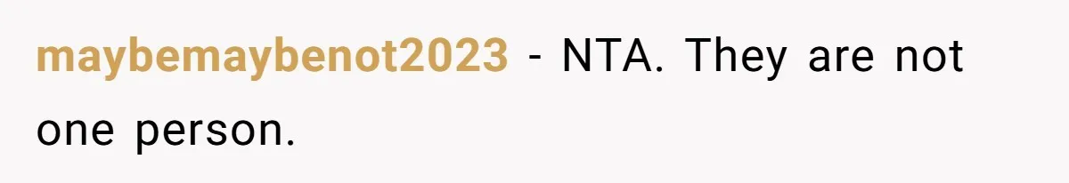 maybemaybenot2023 − NTA. They are not one person.