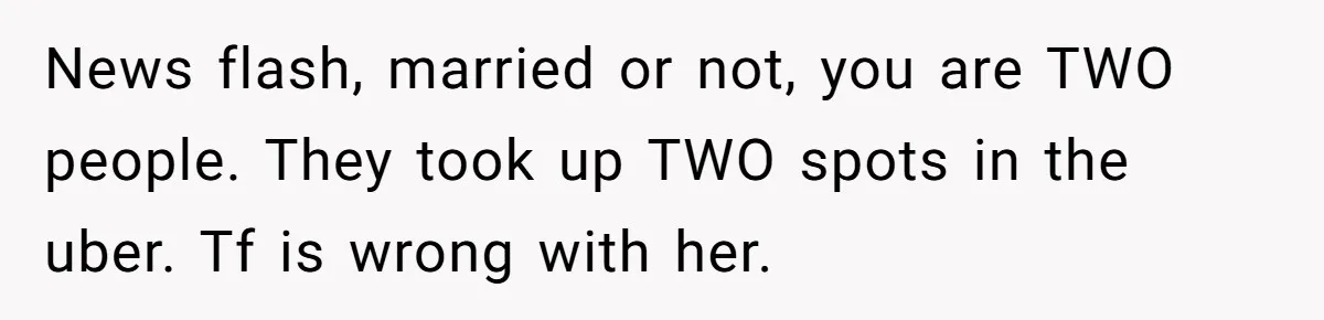 News flash, married or not, you are TWO people. They took up TWO spots in the uber. Tf is wrong with her.
