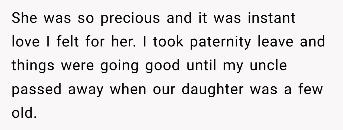 She was so precious and it was instant love I felt for her. I took paternity leave and things were going good until my uncle passed away when our daughter...