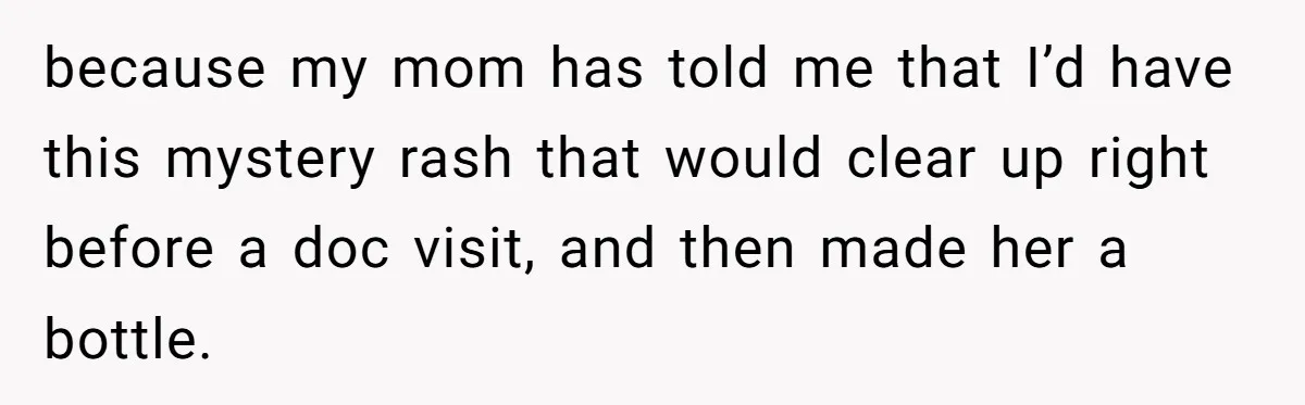 because my mom has told me that I’d have this mystery rash that would clear up right before a doc visit, and then made her a bottle.