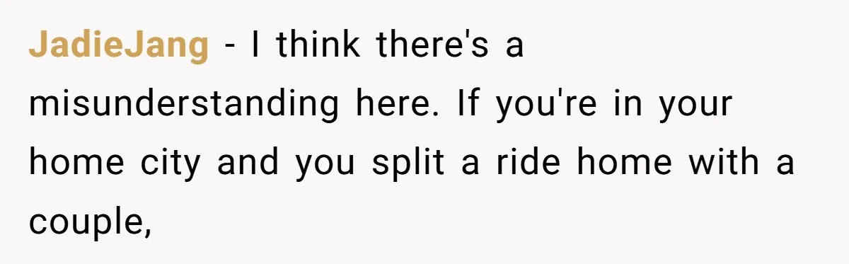JadieJang − I think there's a misunderstanding here. If you're in your home city and you split a ride home with a couple,