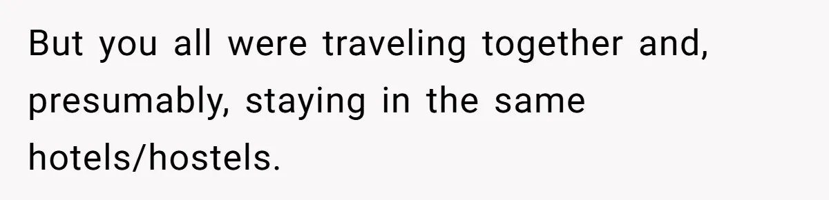 But you all were traveling together and, presumably, staying in the same hotels/hostels.