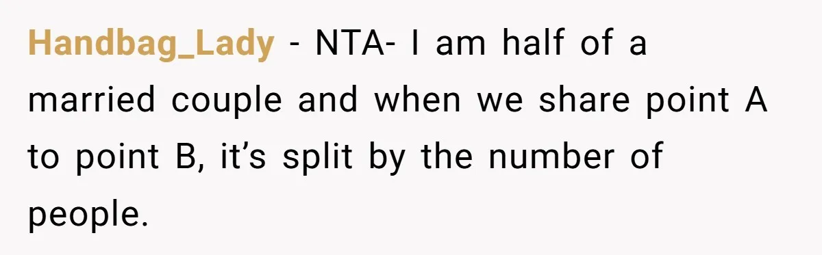 Handbag_Lady − NTA- I am half of a married couple and when we share point A to point B, it’s split by the number of people.